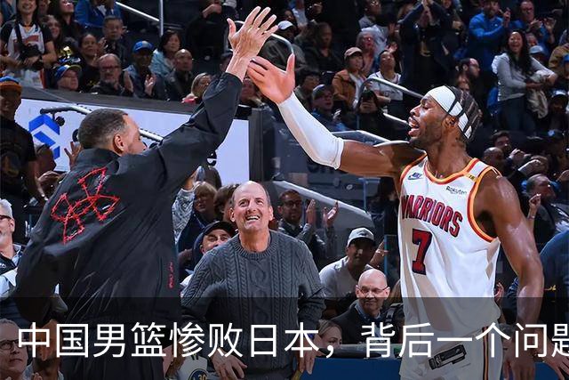 中国男篮惨败日本，背后一个问题已经到了必须正视的时候